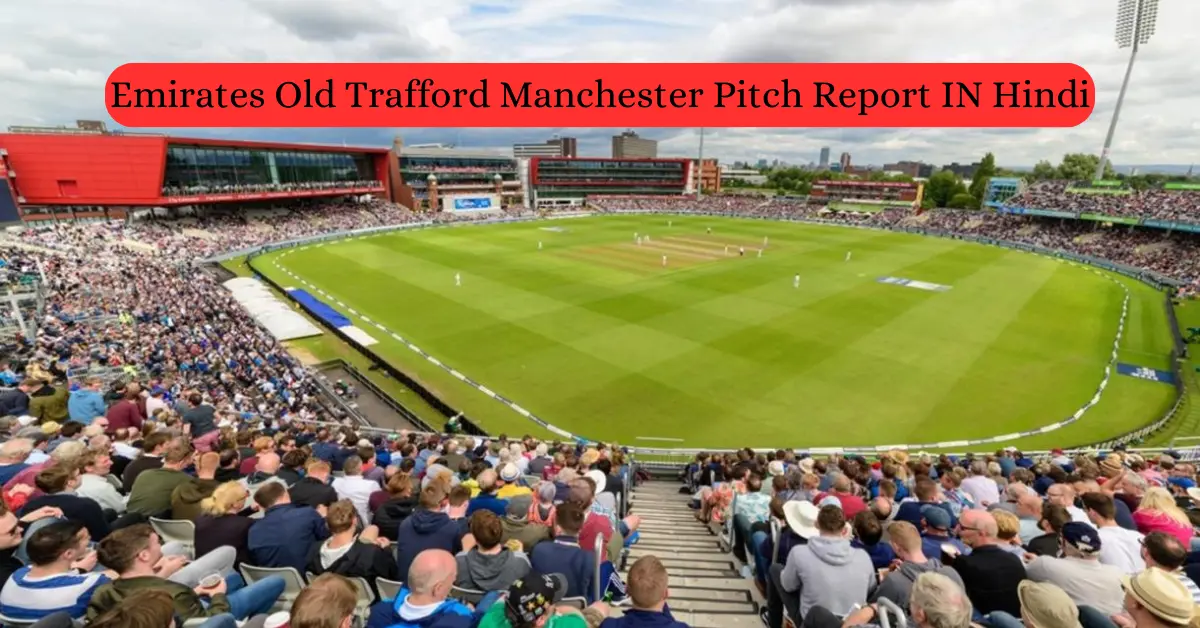 Emirates Old Trafford Manchester Pitch Report IN Hindi